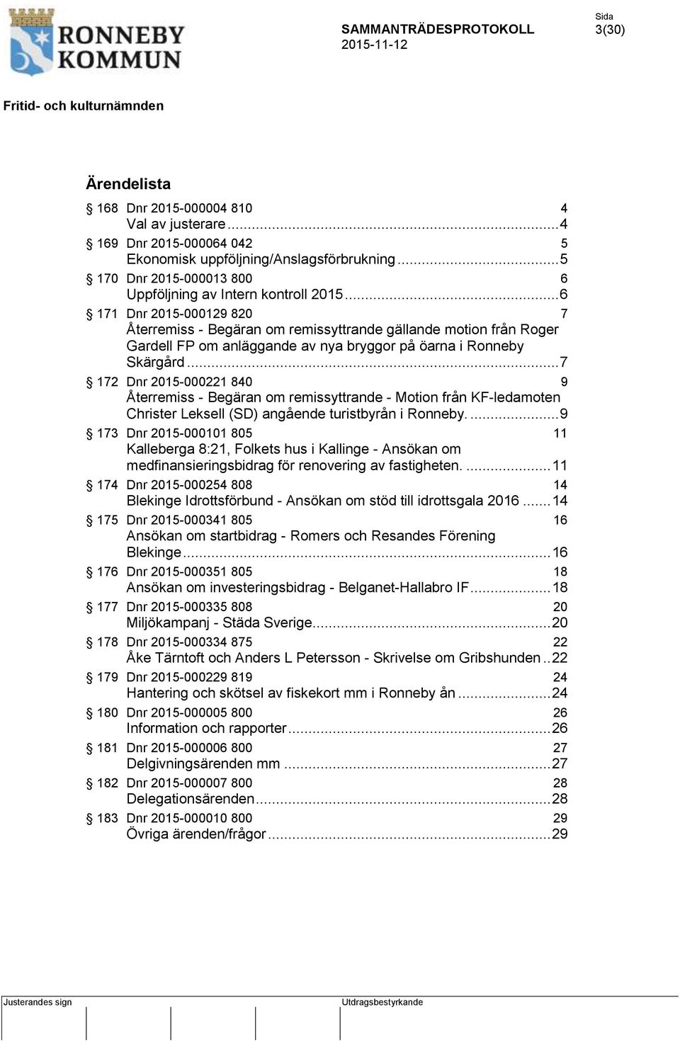 .. 7 172 Dnr 2015-000221 840 9 Återremiss - Begäran om remissyttrande - Motion från KF-ledamoten Christer Leksell (SD) angående turistbyrån i Ronneby.