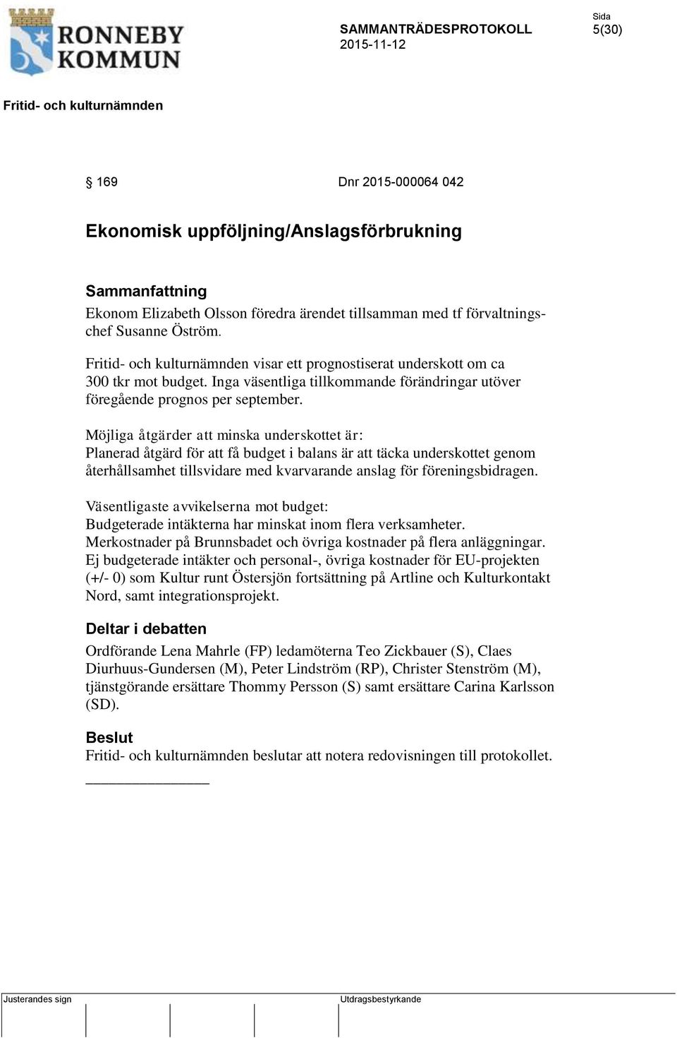 Möjliga åtgärder att minska underskottet är: Planerad åtgärd för att få budget i balans är att täcka underskottet genom återhållsamhet tillsvidare med kvarvarande anslag för föreningsbidragen.