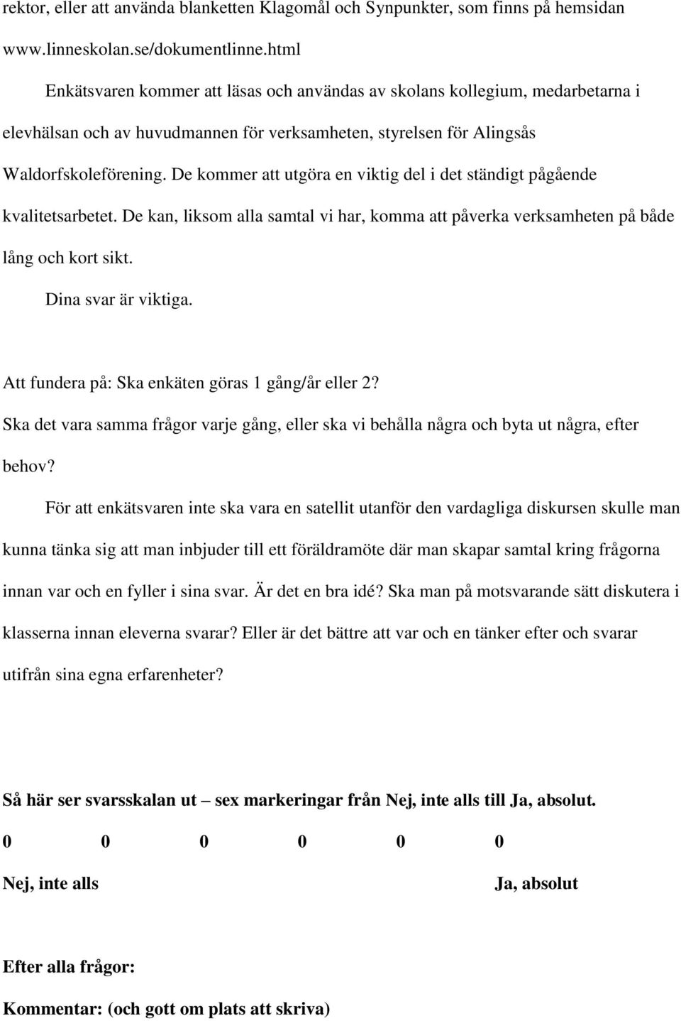 De kommer att utgöra en viktig del i det ständigt pågående kvalitetsarbetet. De kan, liksom alla samtal vi har, komma att påverka verksamheten på både lång och kort sikt. Dina svar är viktiga.