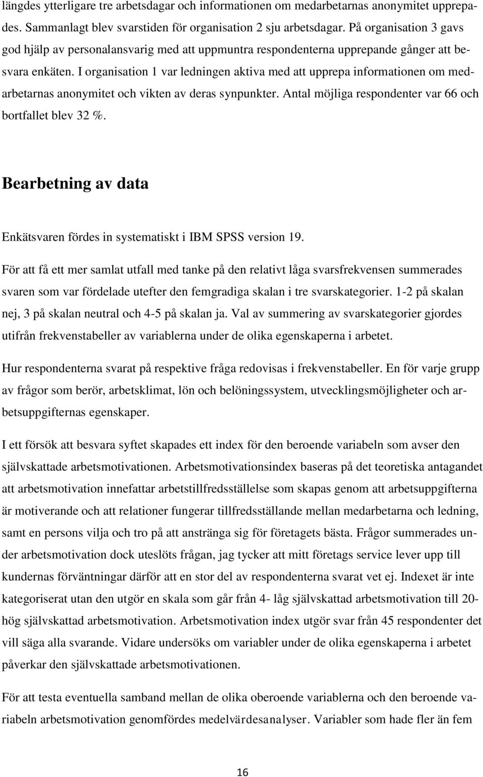 I organisation 1 var ledningen aktiva med att upprepa informationen om medarbetarnas anonymitet och vikten av deras synpunkter. Antal möjliga respondenter var 66 och bortfallet blev 32 %.