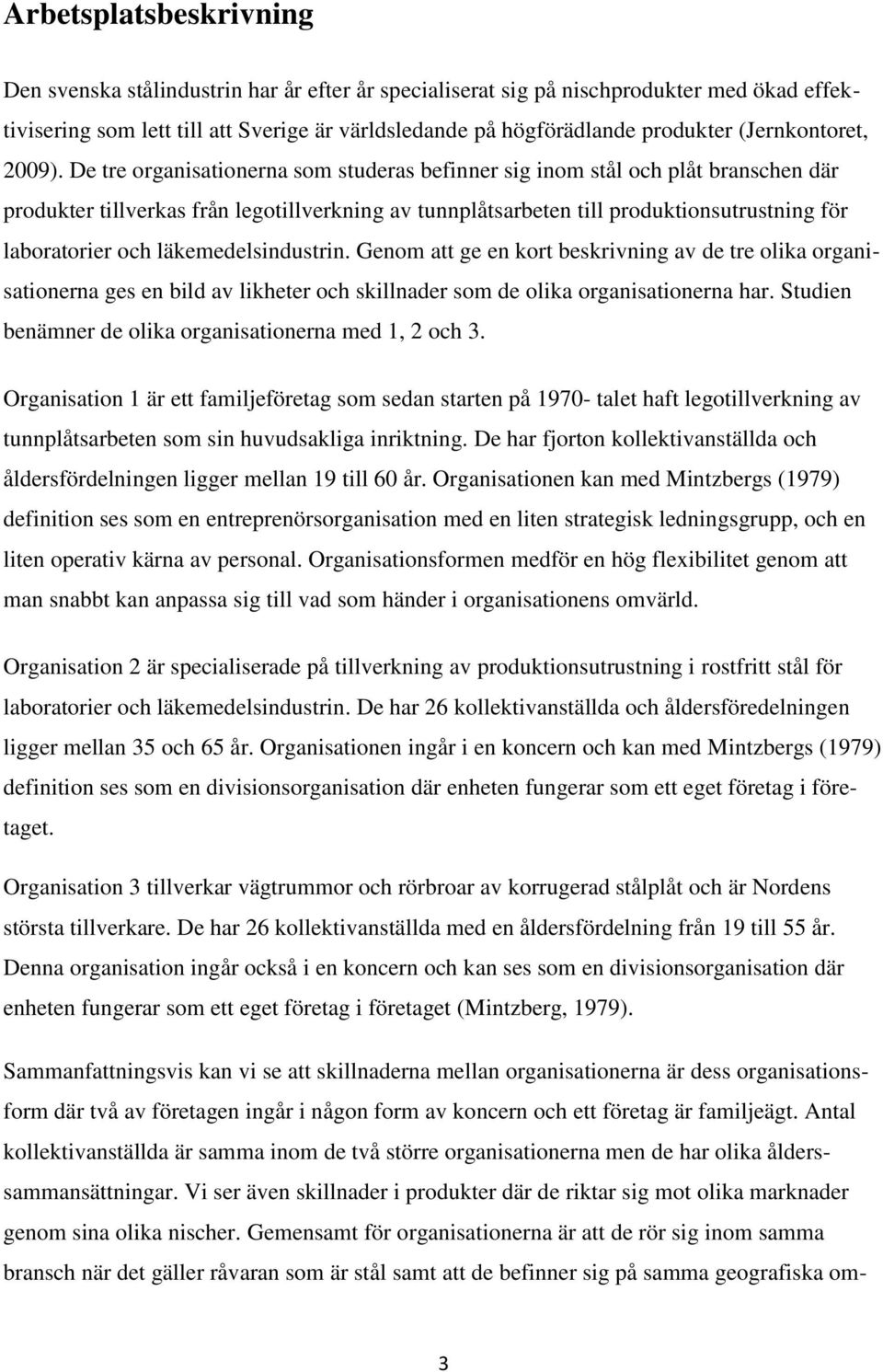 De tre organisationerna som studeras befinner sig inom stål och plåt branschen där produkter tillverkas från legotillverkning av tunnplåtsarbeten till produktionsutrustning för laboratorier och