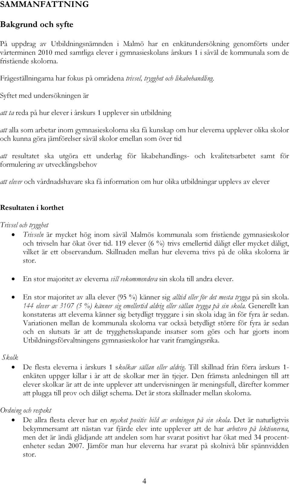 Syftet med undersökningen är att ta reda på hur elever i årskurs 1 upplever sin utbildning att alla som arbetar inom gymnasieskolorna ska få kunskap om hur eleverna upplever olika skolor och kunna