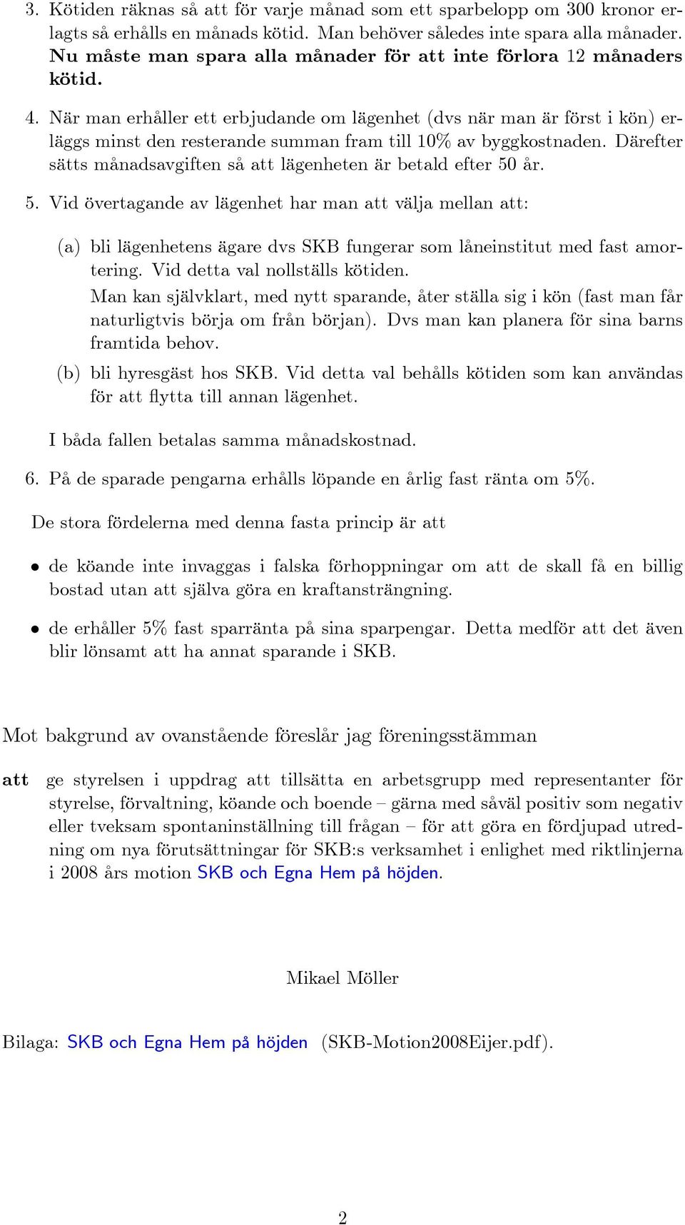 När man erhåller ett erbjudande om lägenhet (dvs när man är först i kön) erläggs minst den resterande summan fram till 10% av byggkostnaden.