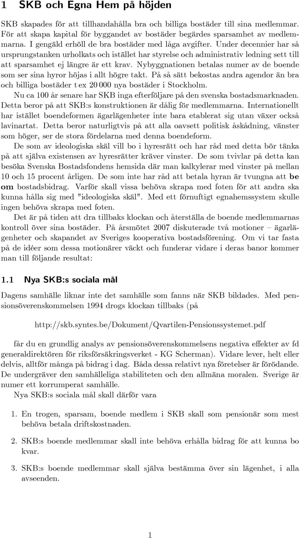 Nybyggnationen betalas numer av de boende som ser sina hyror höjas i allt högre takt. På så sätt bekostas andra agendor än bra och billiga bostäder t ex 20 000 nya bostäder i Stockholm.