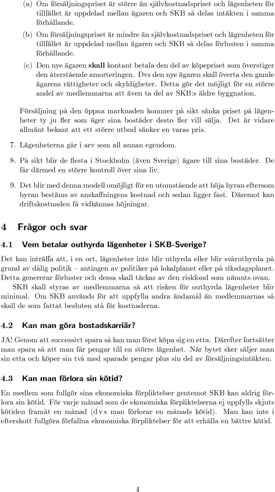 (c) Den nye ägaren skall kontant betala den del av köpepriset som överstiger den återstående amorteringen. Dvs den nye ägaren skall överta den gamle ägarens rättigheter och skyldigheter.