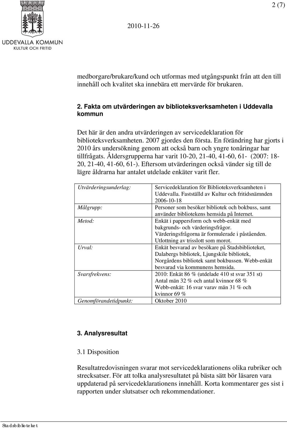 En förändring har gjorts i års undersökning genom att också barn och yngre tonåringar har tillfrågats. Åldersgrupperna har varit 10-20, 21-40, 41-60, 61- (2007: 18-20, 21-40, 41-60, 61-).