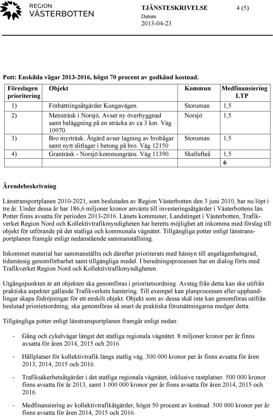 Åtgärd avser lagning av brobågar Storuman 1,5 samt nytt slitlager i betong på bro. Väg 12150 4) Granträsk - Norsjö kommungräns. Väg 11390.