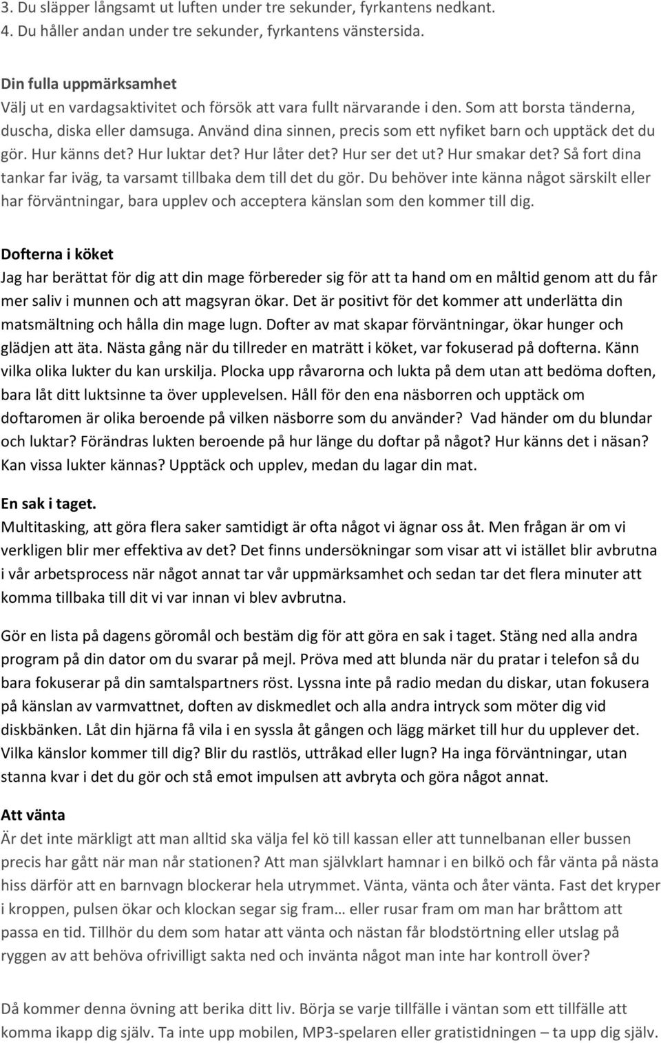 Använd dina sinnen, precis som ett nyfiket barn och upptäck det du gör. Hur känns det? Hur luktar det? Hur låter det? Hur ser det ut? Hur smakar det?