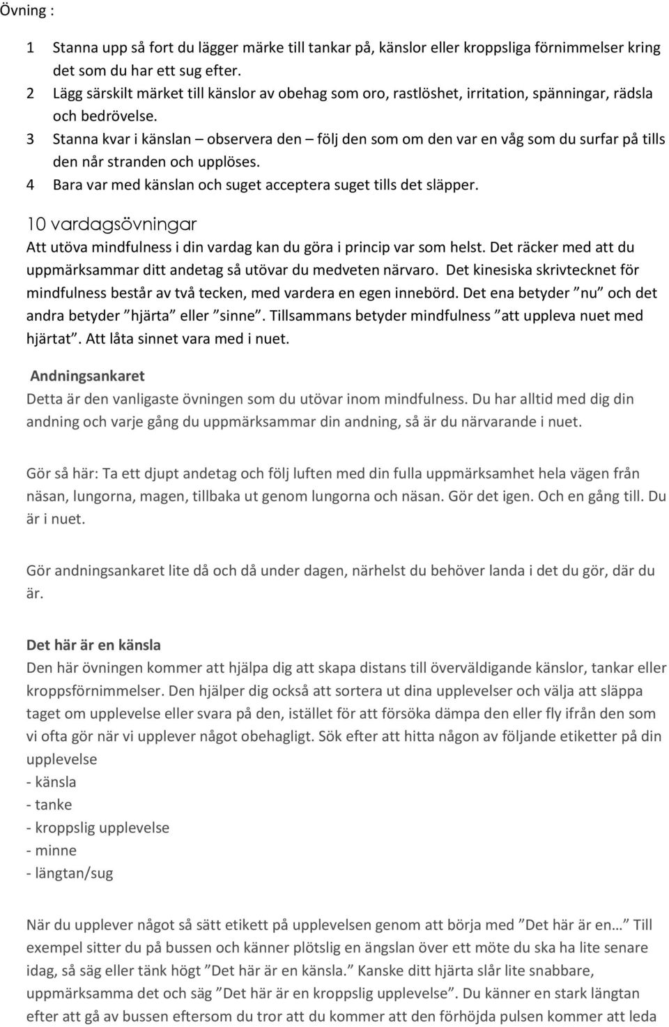 3 Stanna kvar i känslan observera den följ den som om den var en våg som du surfar på tills den når stranden och upplöses. 4 Bara var med känslan och suget acceptera suget tills det släpper.