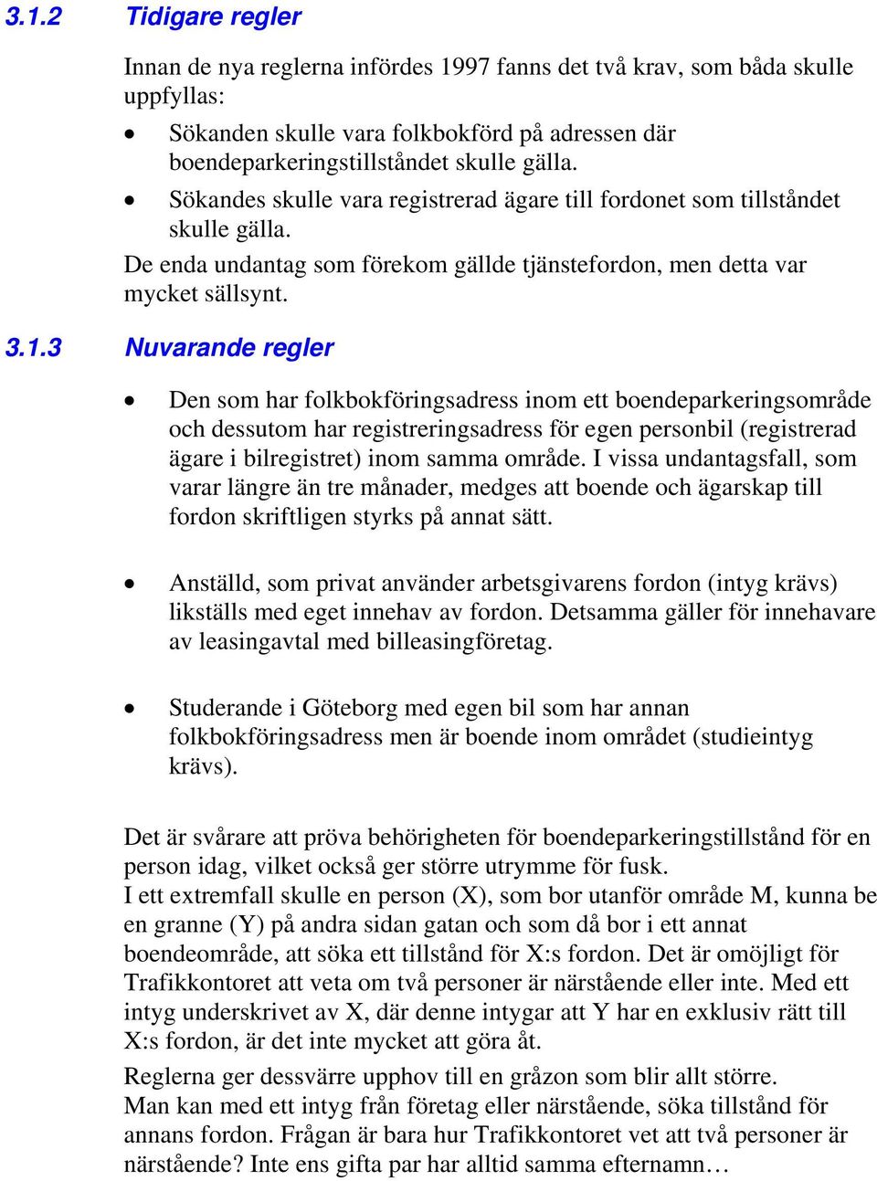 3 Nuvarande regler Den som har folkbokföringsadress inom ett boendeparkeringsområde och dessutom har registreringsadress för egen personbil (registrerad ägare i bilregistret) inom samma område.