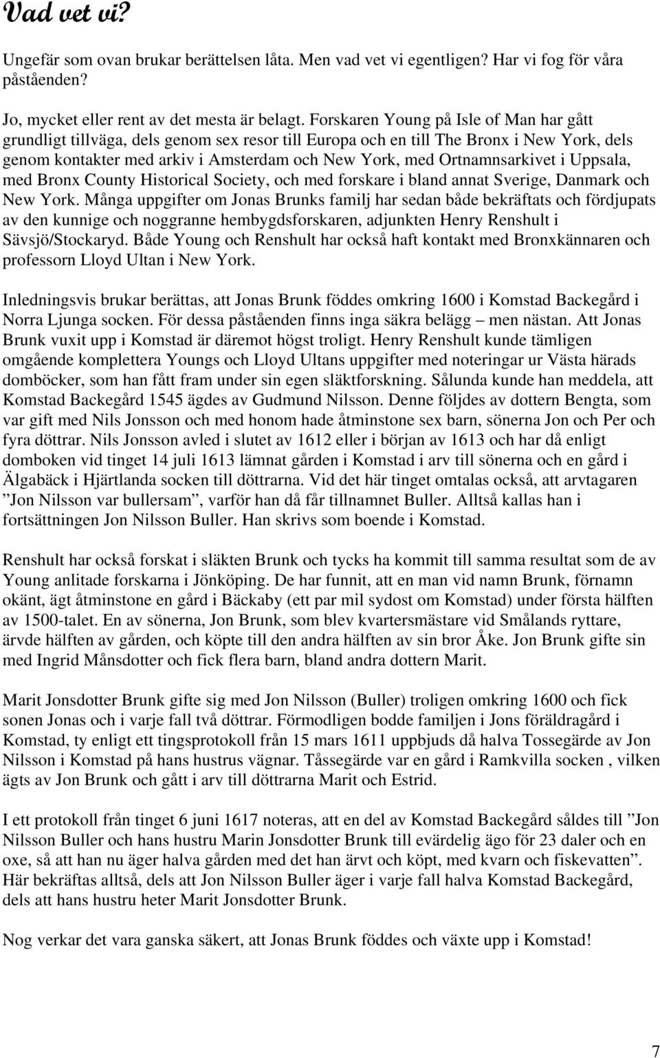 Ortnamnsarkivet i Uppsala, med Bronx County Historical Society, och med forskare i bland annat Sverige, Danmark och New York.