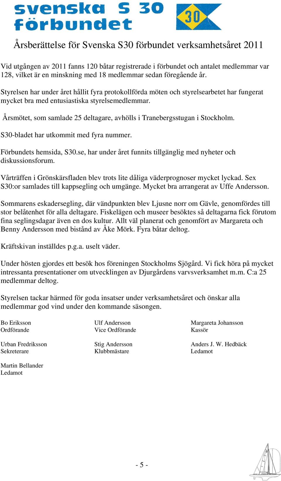 Årsmötet, som samlade 25 deltagare, avhölls i Tranebergsstugan i Stockholm. S30-bladet har utkommit med fyra nummer. Förbundets hemsida, S30.