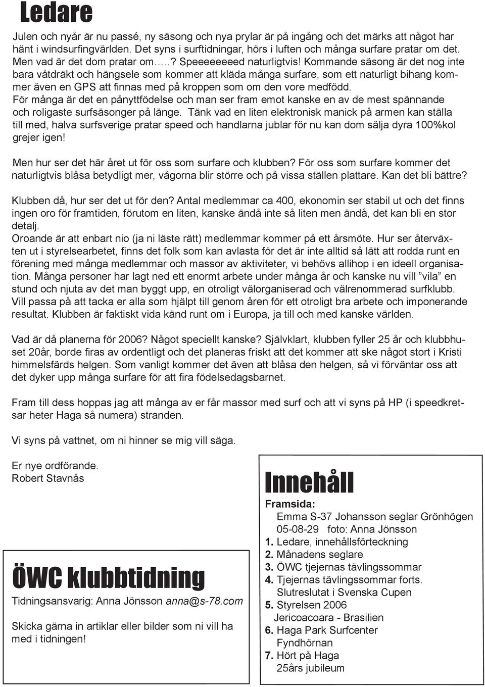 Kommande säsong är det nog inte bara våtdräkt och hängsele som kommer att kläda många surfare, som ett naturligt bihang kommer även en GPS att finnas med på kroppen som om den vore medfödd.