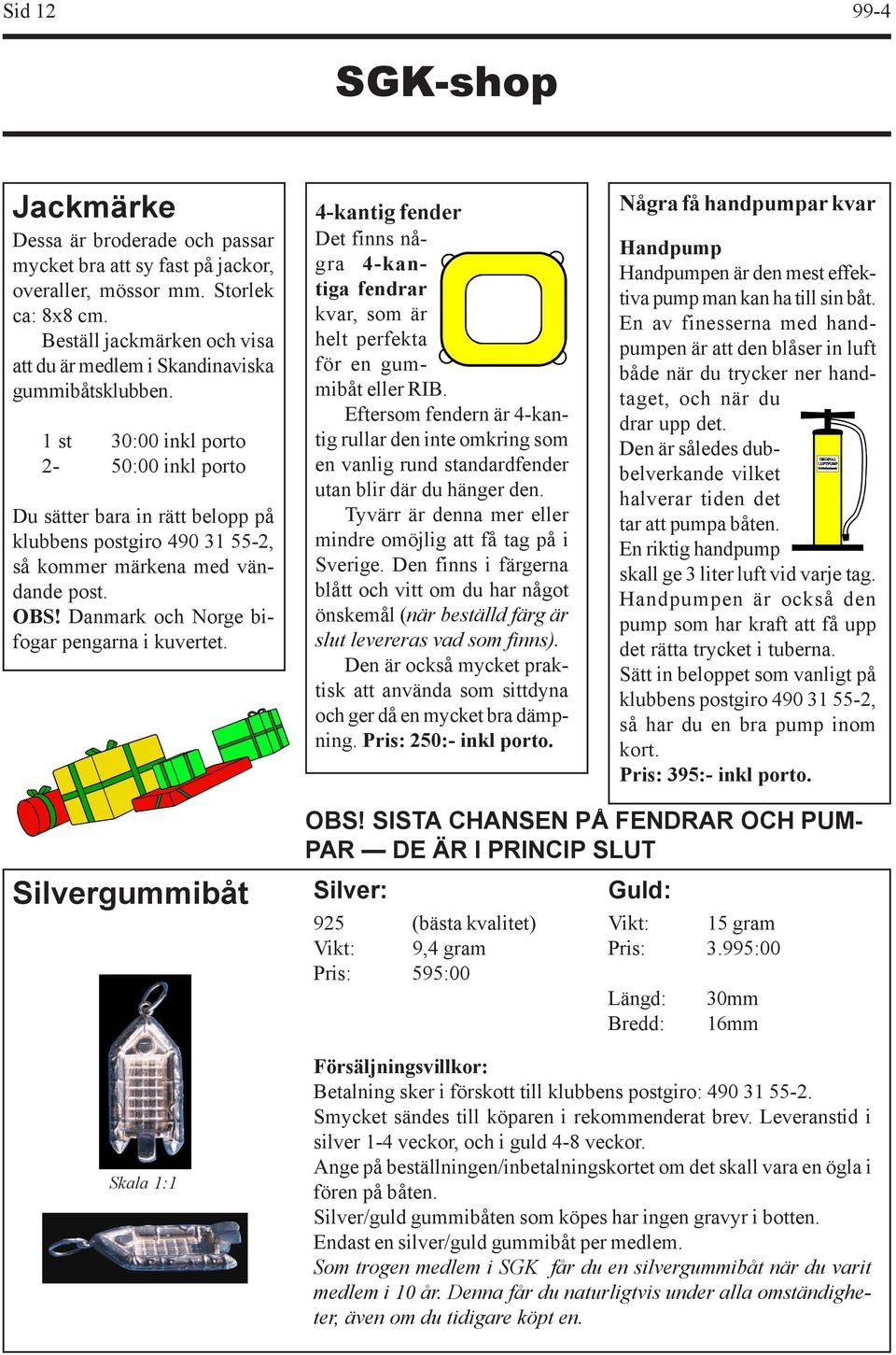 1 st 30:00 inkl porto 2-50:00 inkl porto Du sätter bara in rätt belopp på klubbens postgiro 490 31 55-2, så kommer märkena med vändande post. OBS! Danmark och Norge bifogar pengarna i kuvertet.