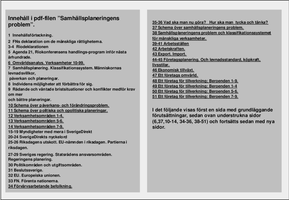 Människornas levnadsvillkor, påverkan och planeringar. 8 Individens möjligheter att förbättra för sig. 9 Rådande och väntade bristsituationer och konflikter medför krav om mer och bättre planeringar.