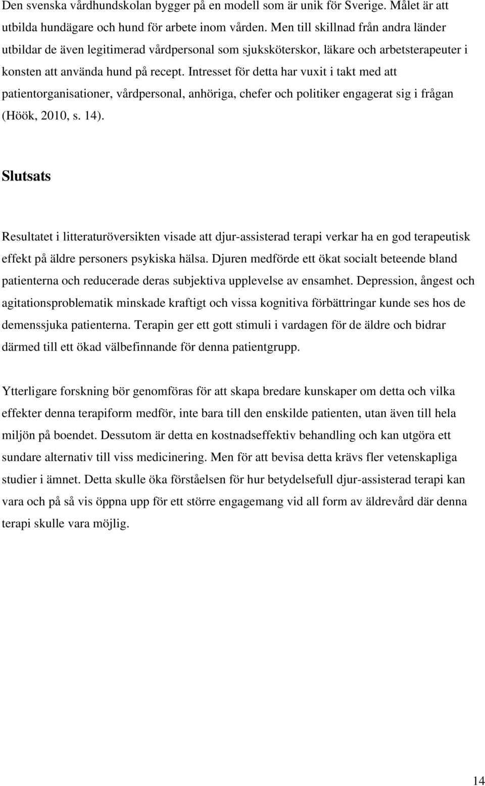 Intresset för detta har vuxit i takt med att patientorganisationer, vårdpersonal, anhöriga, chefer och politiker engagerat sig i frågan (Höök, 2010, s. 14).