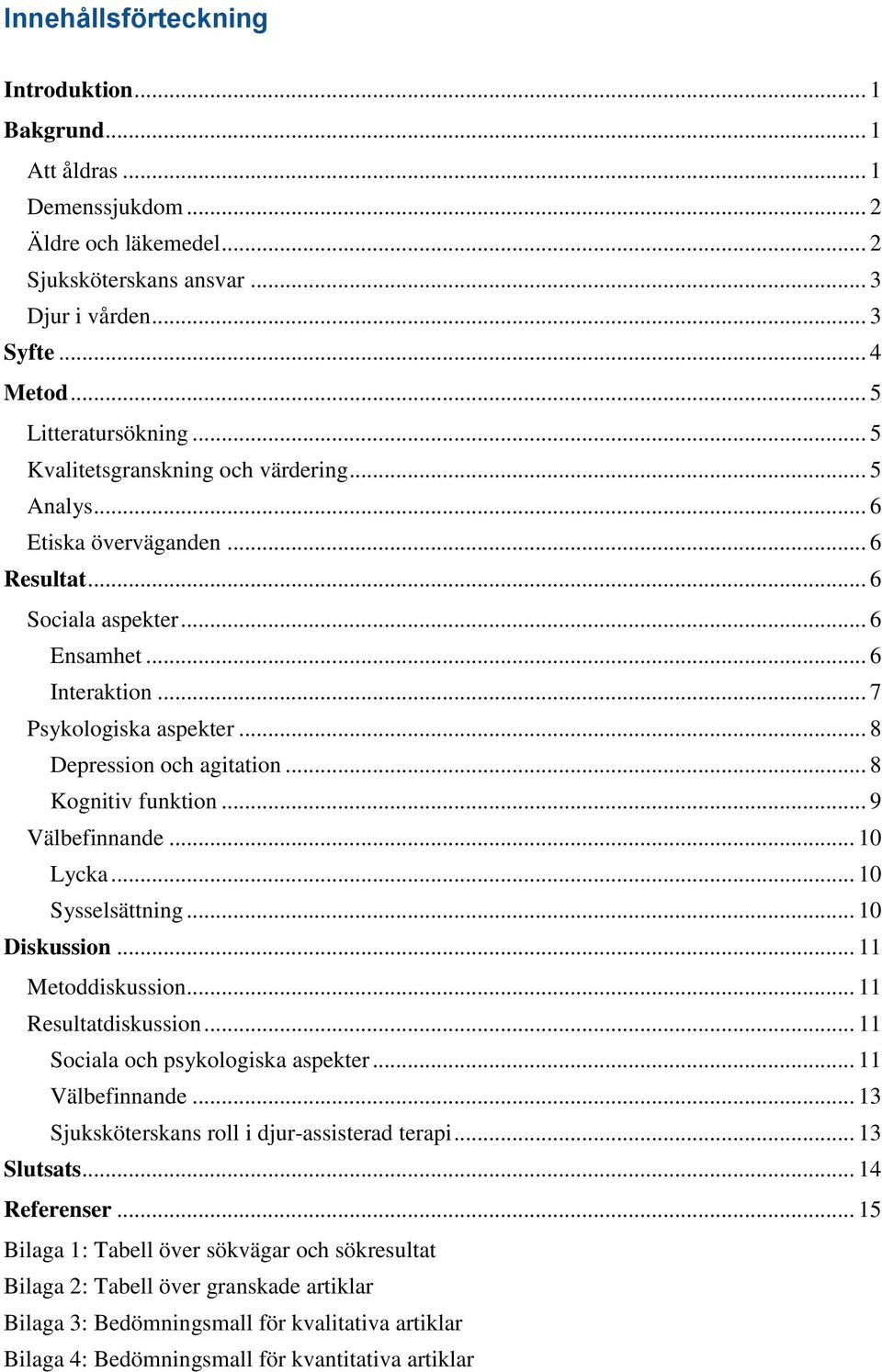 .. 8 Kognitiv funktion... 9 Välbefinnande... 10 Lycka... 10 Sysselsättning... 10 Diskussion... 11 Metoddiskussion... 11 Resultatdiskussion... 11 Sociala och psykologiska aspekter... 11 Välbefinnande.