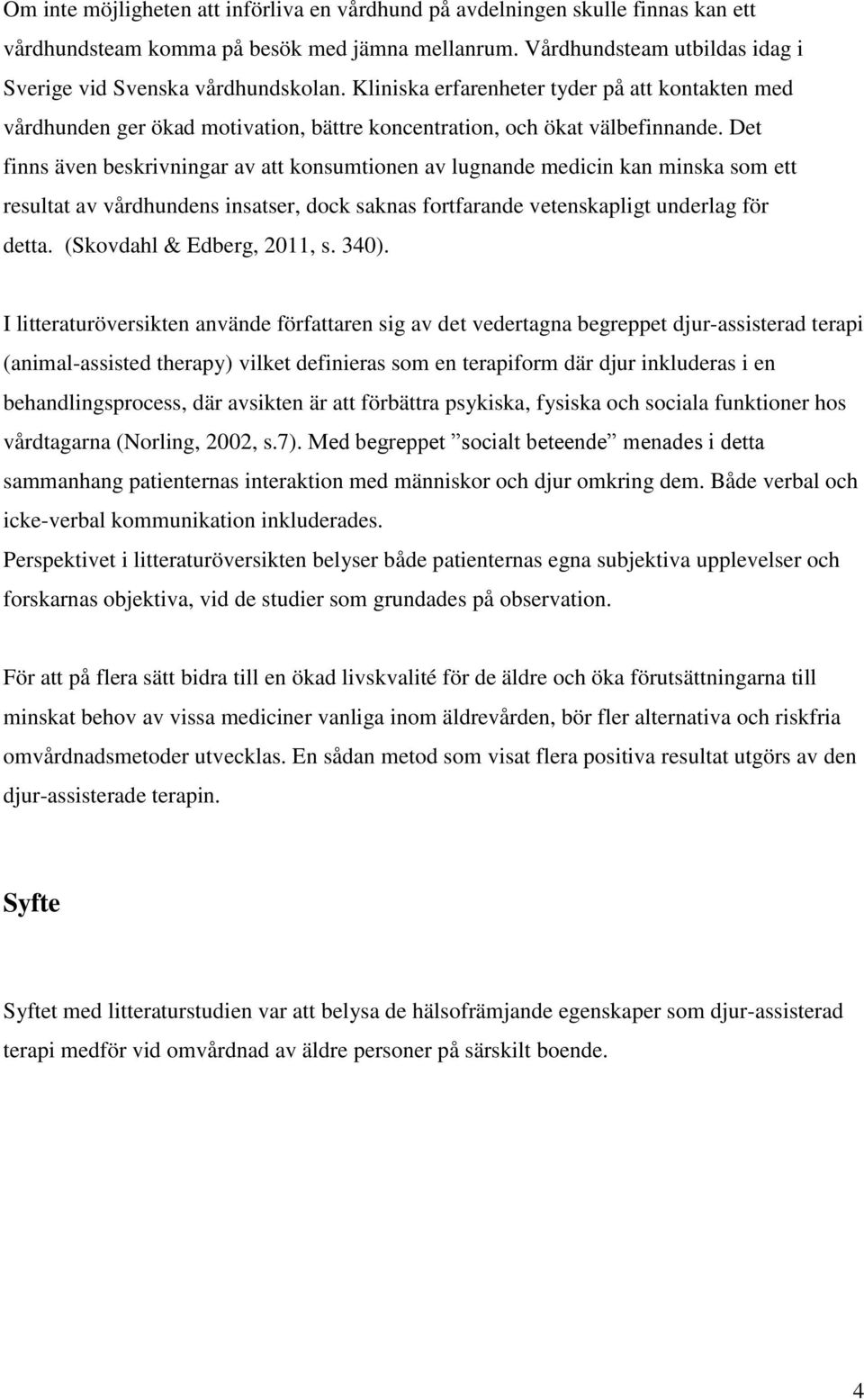 Det finns även beskrivningar av att konsumtionen av lugnande medicin kan minska som ett resultat av vårdhundens insatser, dock saknas fortfarande vetenskapligt underlag för detta.