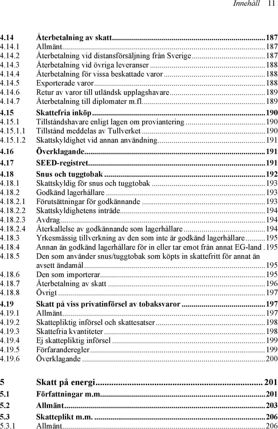 ..190 4.15.1.1 Tillstånd meddelas av Tullverket...190 4.15.1.2 Skattskyldighet vid annan användning...191 4.16 Överklagande...191 4.17 SEED-registret...191 4.18 Snus och tuggtobak...192 4.18.1 Skattskyldig för snus och tuggtobak.