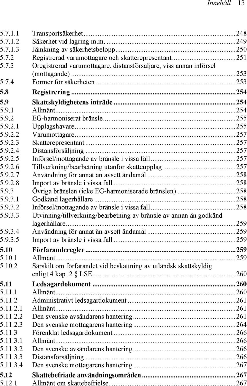 ..257 5.9.2.3 Skatterepresentant...257 5.9.2.4 Distansförsäljning...257 5.9.2.5 Införsel/mottagande av bränsle i vissa fall...257 5.9.2.6 Tillverkning/bearbetning utanför skatteupplag...257 5.9.2.7 Användning för annat än avsett ändamål.