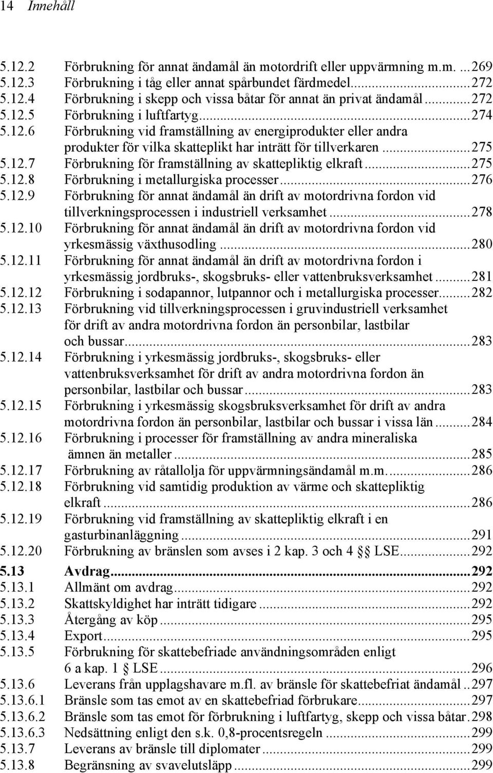 ..275 5.12.8 Förbrukning i metallurgiska processer...276 5.12.9 Förbrukning för annat ändamål än drift av motordrivna fordon vid tillverkningsprocessen i industriell verksamhet...278 5.12.10 Förbrukning för annat ändamål än drift av motordrivna fordon vid yrkesmässig växthusodling.