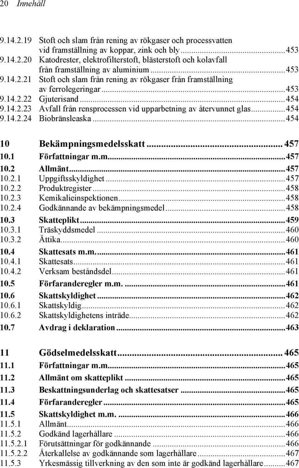 ..454 9.14.2.24 Biobränsleaska...454 10 Bekämpningsmedelsskatt... 457 10.1 Författningar m.m...457 10.2 Allmänt...457 10.2.1 Uppgiftsskyldighet...457 10.2.2 Produktregister...458 10.2.3 Kemikalieinspektionen.