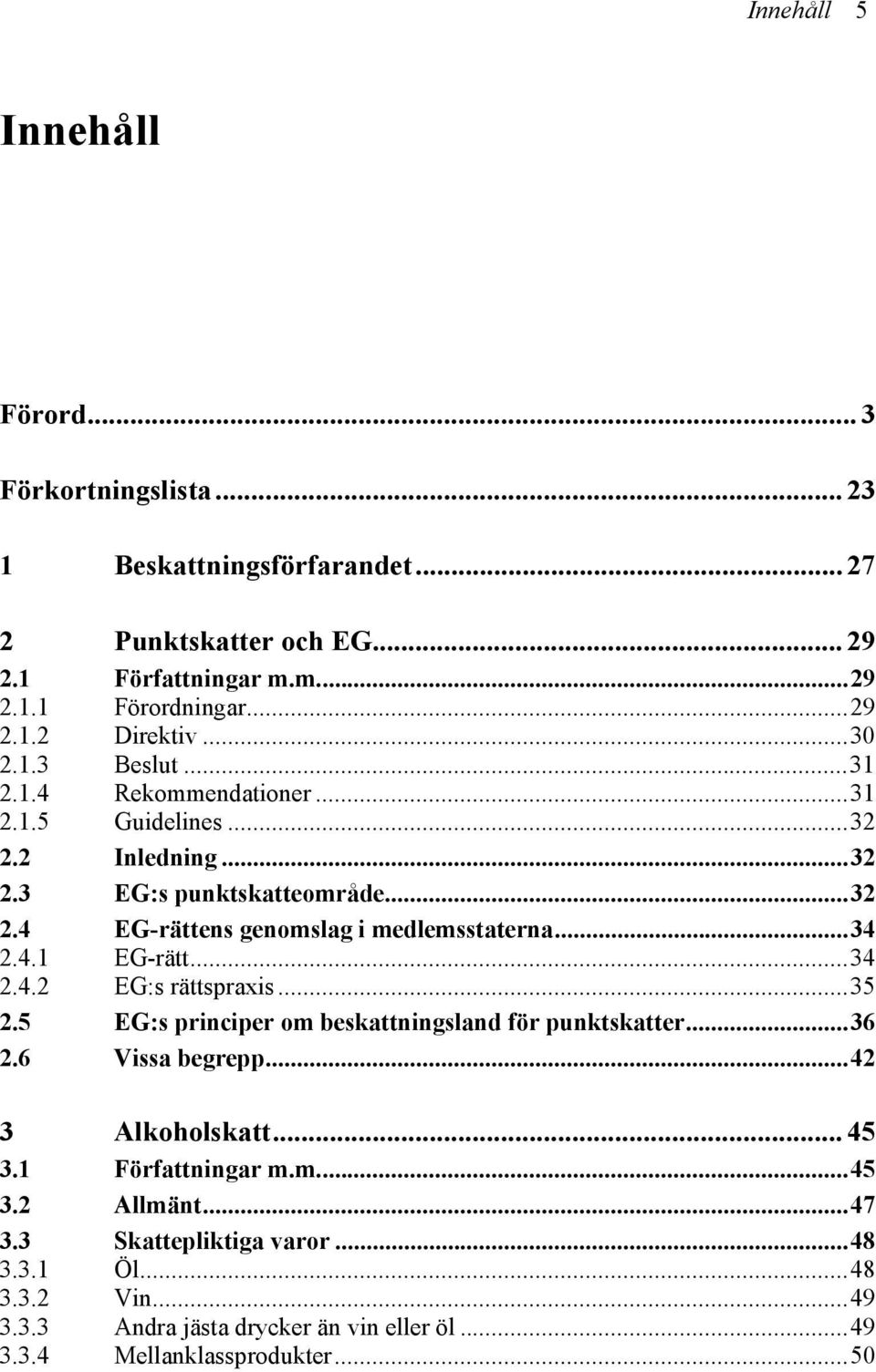 4.1 EG-rätt...34 2.4.2 EG:s rättspraxis...35 2.5 EG:s principer om beskattningsland för punktskatter...36 2.6 Vissa begrepp...42 3 Alkoholskatt... 45 3.1 Författningar m.m...45 3.2 Allmänt.