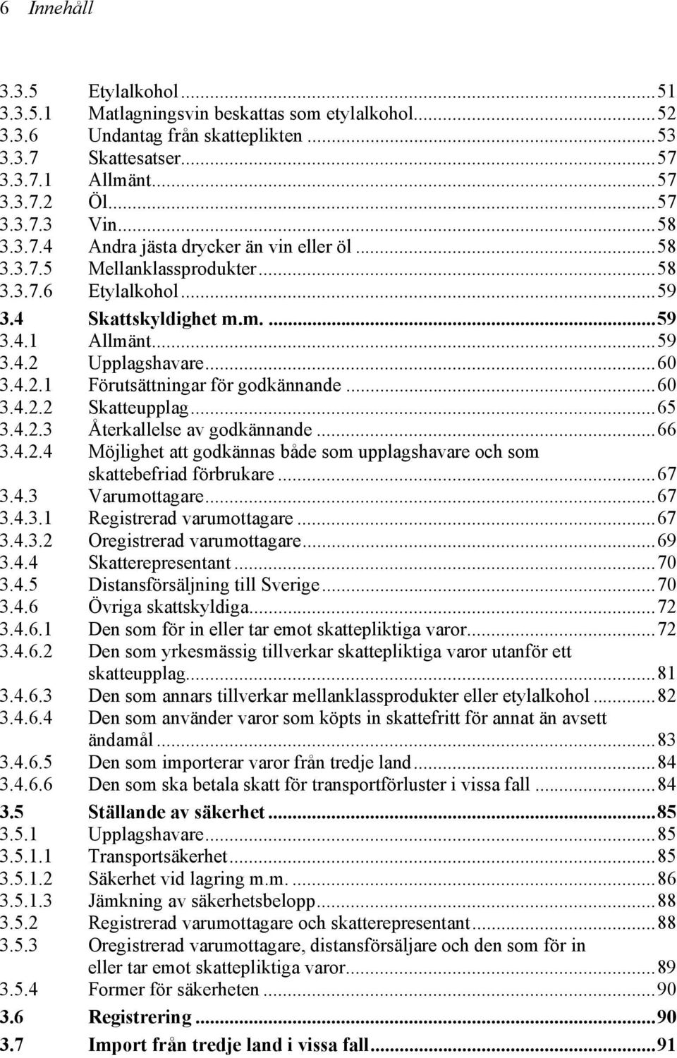 Upplagshavare...60 3.4.2.1 Förutsättningar för godkännande...60 3.4.2.2 Skatteupplag...65 3.4.2.3 Återkallelse av godkännande...66 3.4.2.4 Möjlighet att godkännas både som upplagshavare och som skattebefriad förbrukare.