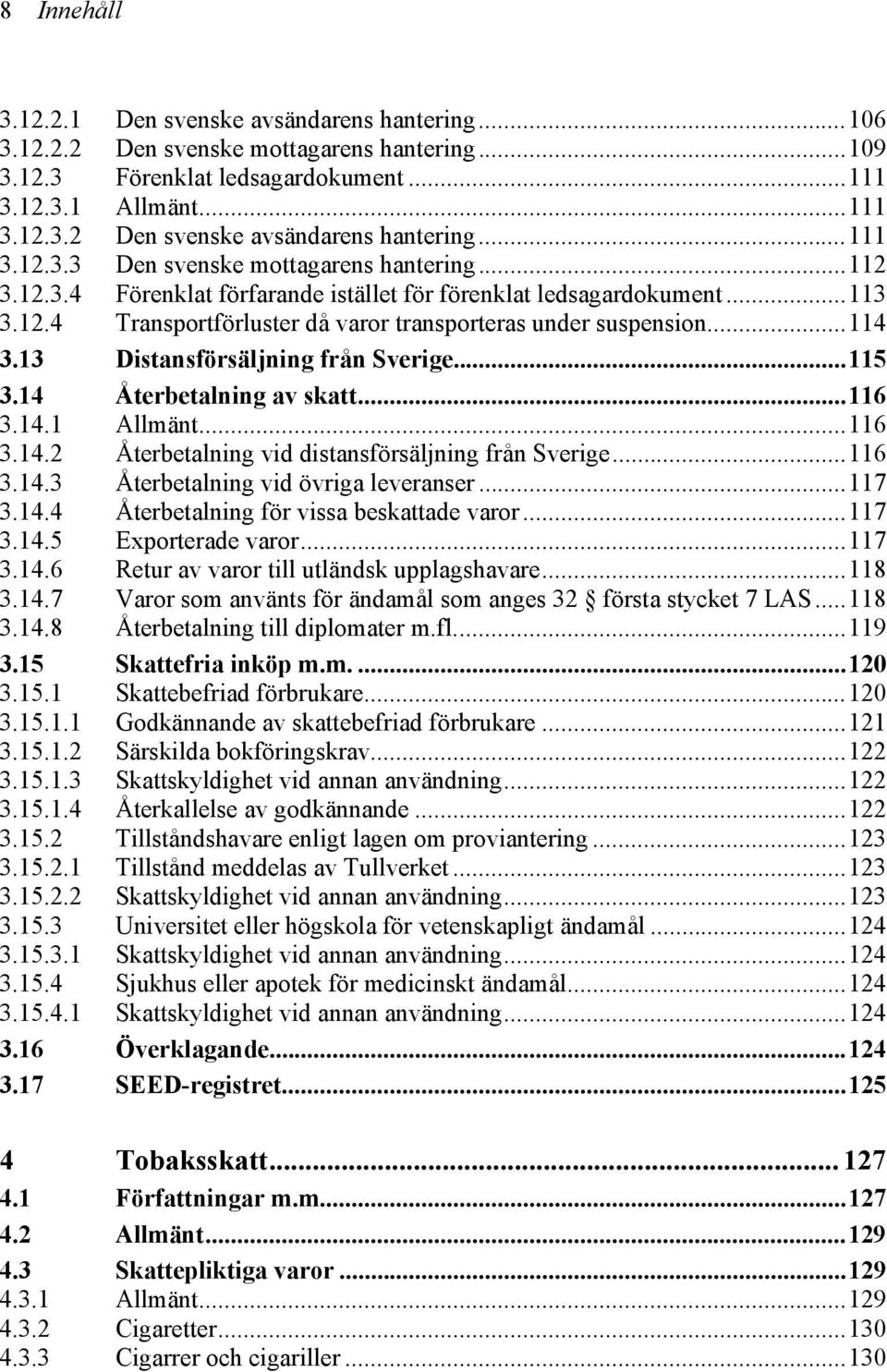 ..114 3.13 Distansförsäljning från Sverige...115 3.14 Återbetalning av skatt...116 3.14.1 Allmänt...116 3.14.2 Återbetalning vid distansförsäljning från Sverige...116 3.14.3 Återbetalning vid övriga leveranser.