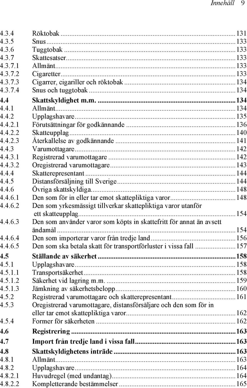 4.3 Varumottagare...142 4.4.3.1 Registrerad varumottagare...142 4.4.3.2 Oregistrerad varumottagare...143 4.4.4 Skatterepresentant...144 4.4.5 Distansförsäljning till Sverige...144 4.4.6 Övriga skattskyldiga.