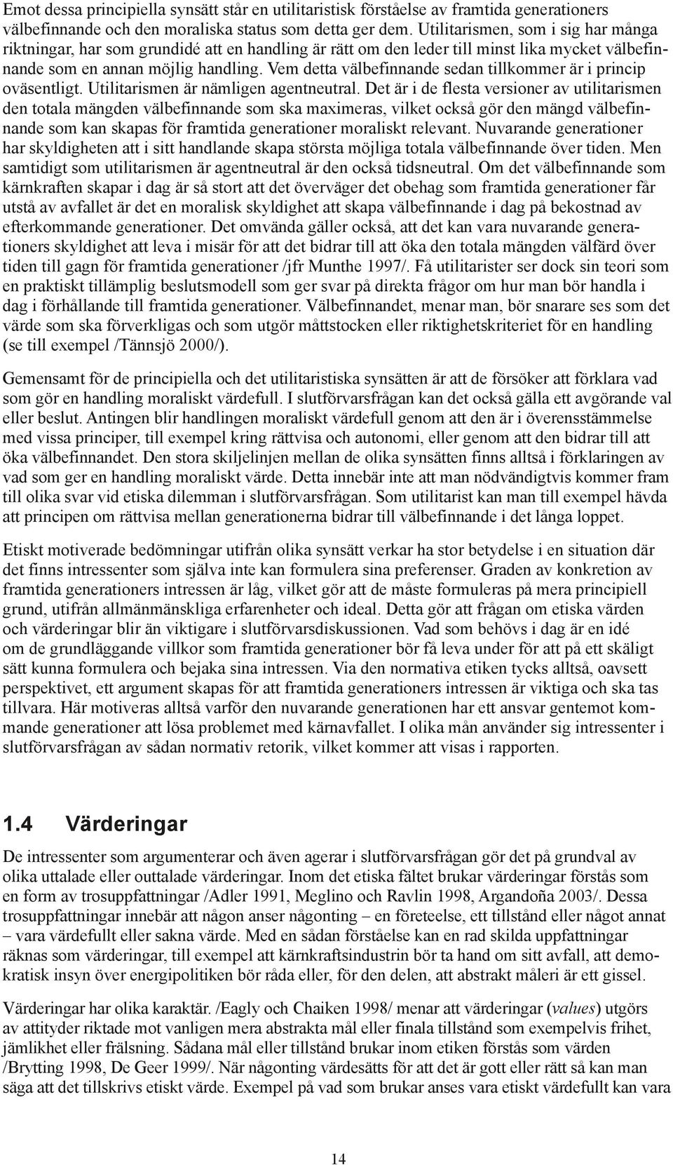 Vem detta välbefinnande sedan tillkommer är i princip oväsentligt. Utilitarismen är nämligen agentneutral.