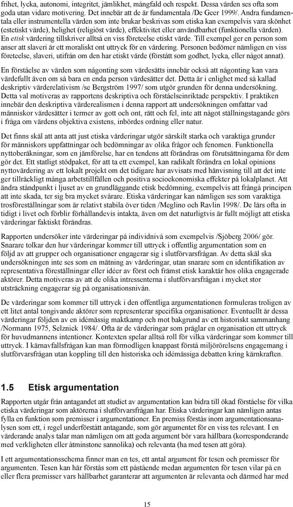 (funktionella värden). En etisk värdering tillskriver alltså en viss företeelse etiskt värde. Till exempel ger en person som anser att slaveri är ett moraliskt ont uttryck för en värdering.
