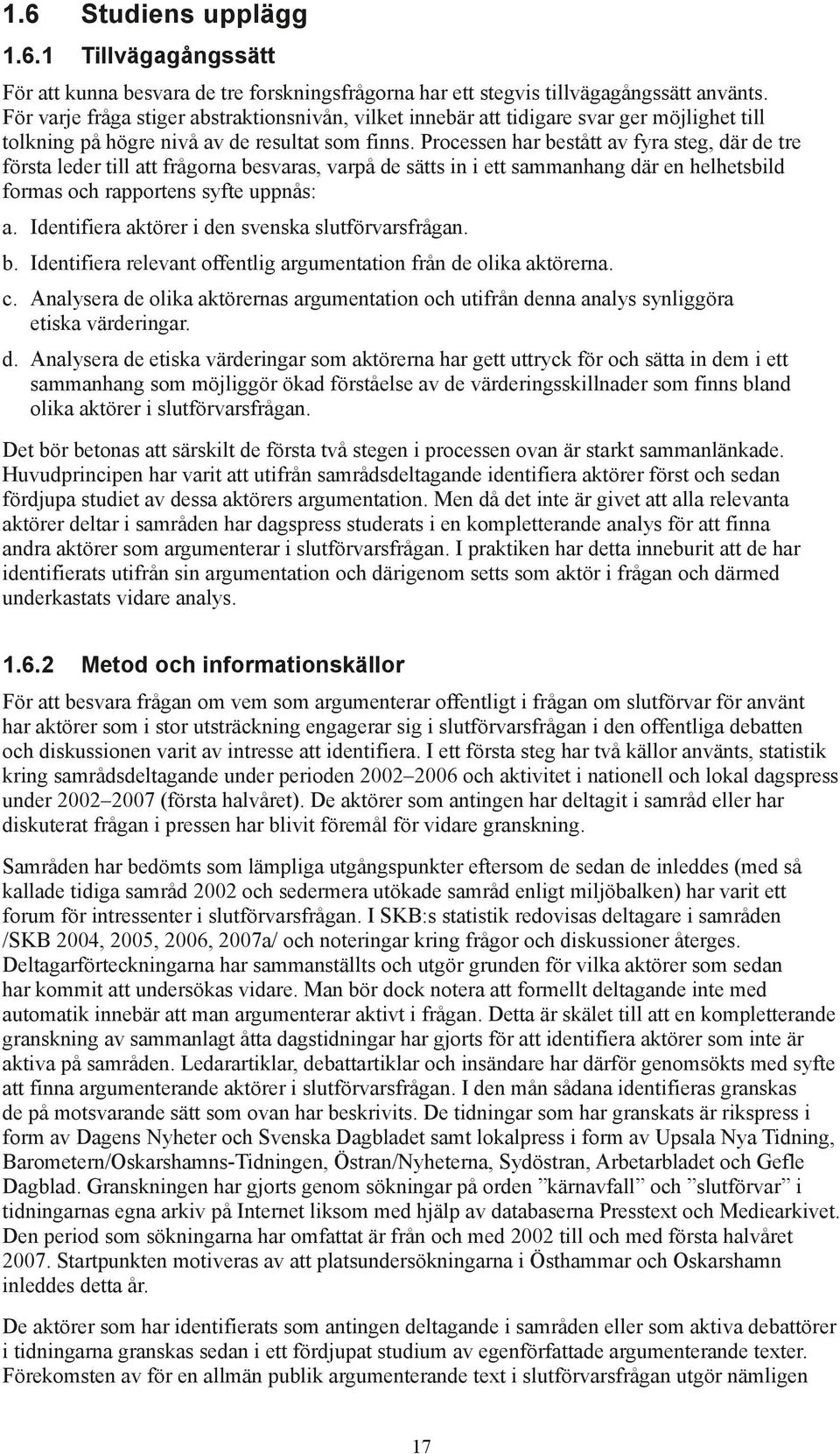 Processen har bestått av fyra steg, där de tre första leder till att frågorna besvaras, varpå de sätts in i ett sammanhang där en helhetsbild formas och rapportens syfte uppnås: a.