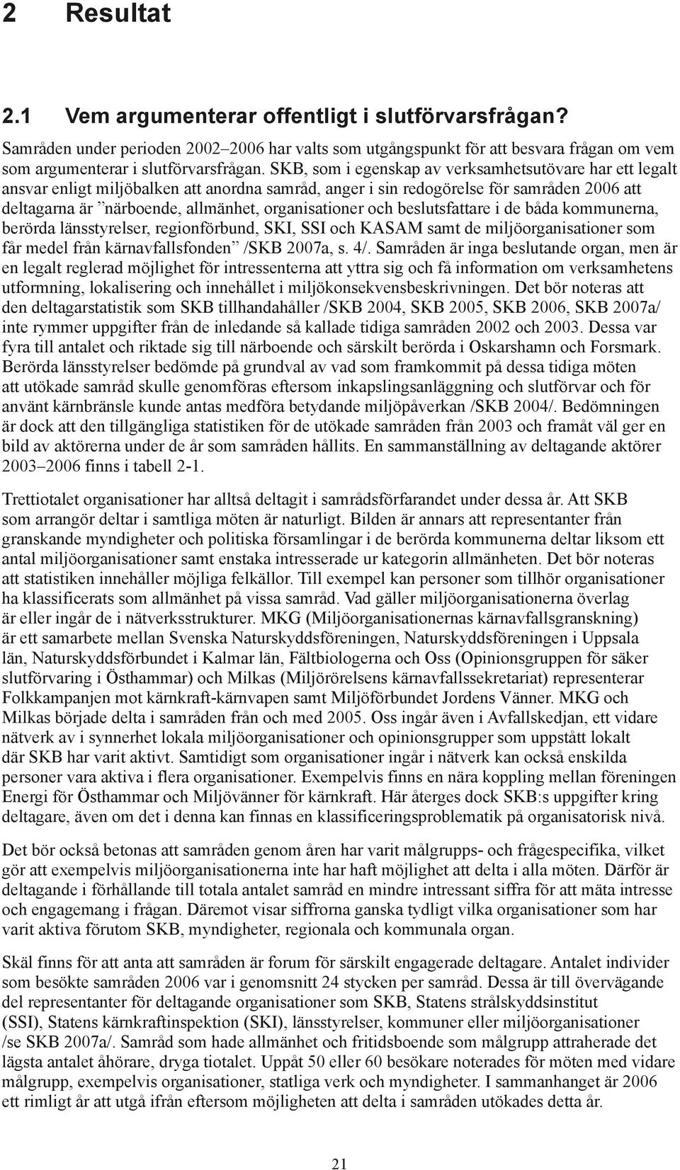 och beslutsfattare i de båda kommunerna, berörda länsstyrelser, regionförbund, SKI, SSI och KASAM samt de miljöorganisationer som får medel från kärnavfallsfonden /SKB 2007a, s. 4/.