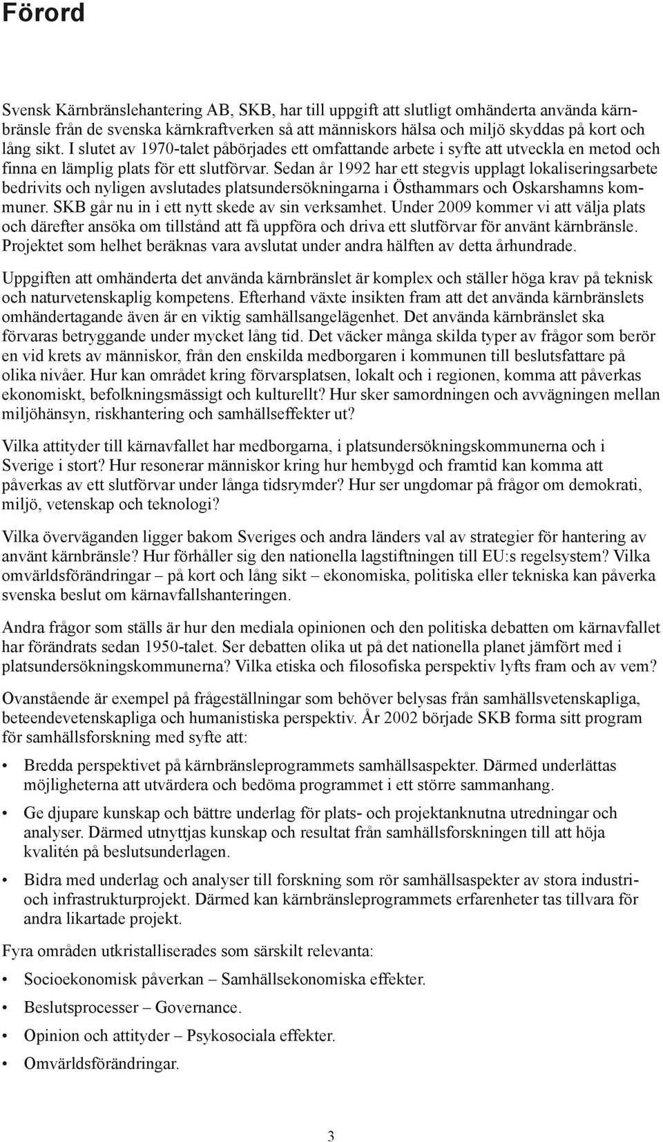 Sedan år 1992 har ett stegvis upplagt lokaliseringsarbete bedrivits och nyligen avslutades platsundersökningarna i Östhammars och Oskarshamns kommuner.