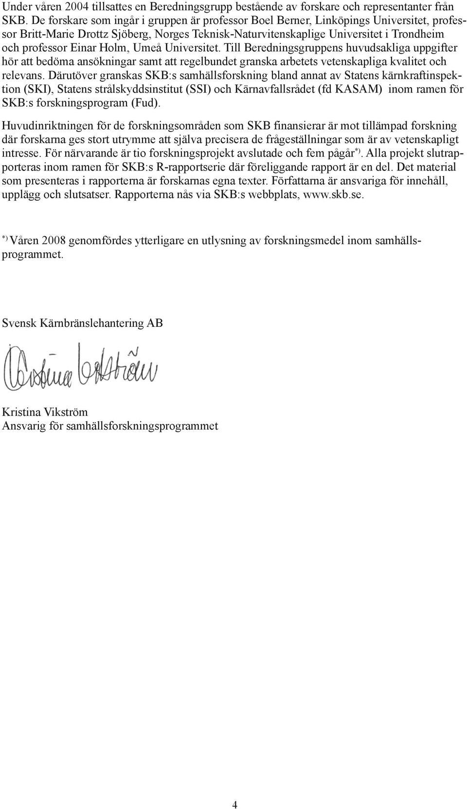 Holm, Umeå Universitet. Till Beredningsgruppens huvudsakliga uppgifter hör att bedöma ansökningar samt att regelbundet granska arbetets vetenskapliga kvalitet och relevans.