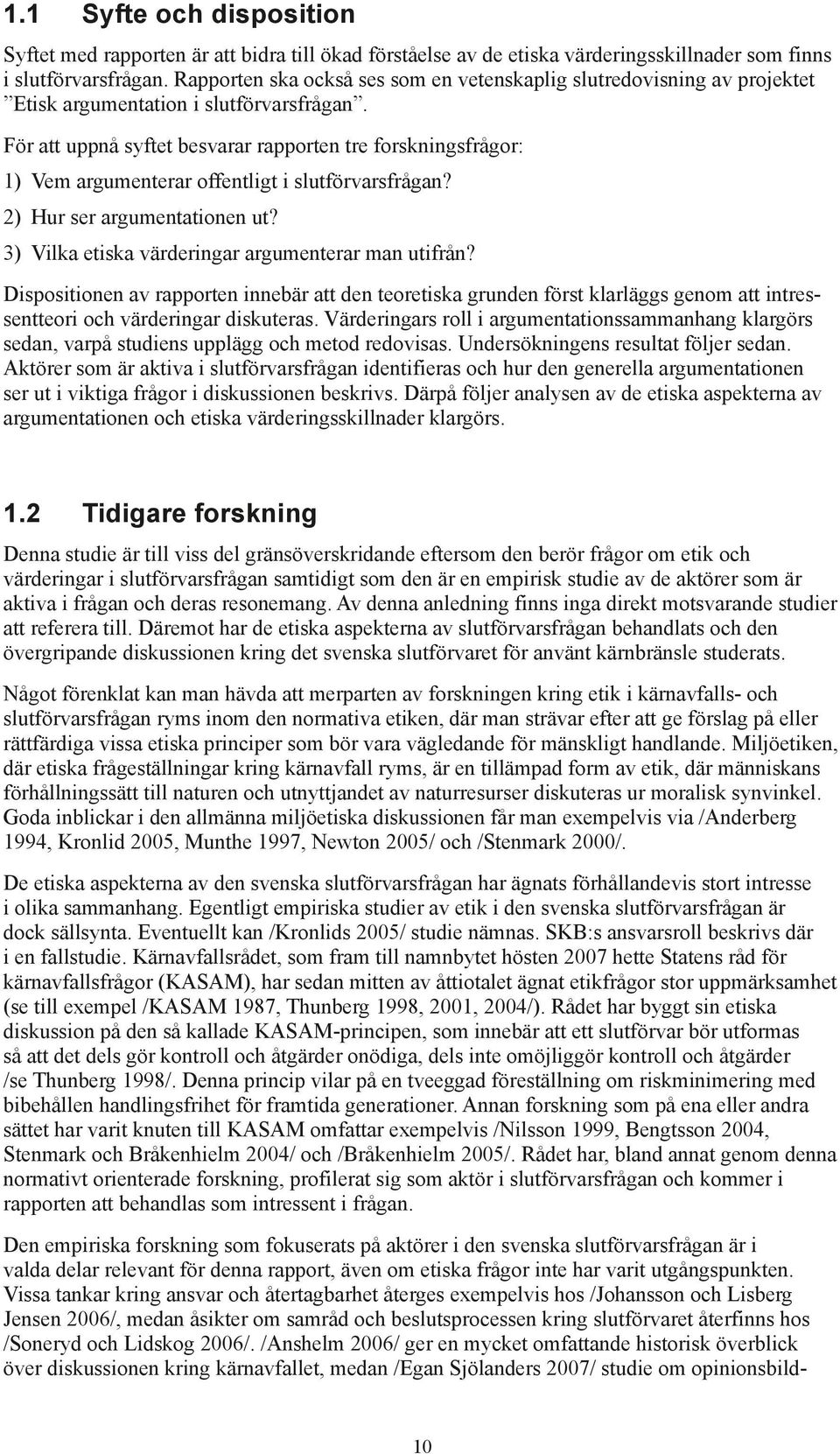 För att uppnå syftet besvarar rapporten tre forskningsfrågor: 1) Vem argumenterar offentligt i slutförvarsfrågan? 2) Hur ser argumentationen ut? 3) Vilka etiska värderingar argumenterar man utifrån?