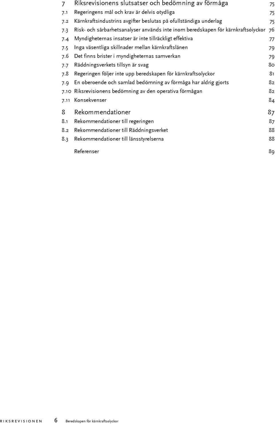 5 Inga väsentliga skillnader mellan kärnkraftslänen 79 7.6 Det finns brister i myndigheternas samverkan 79 7.7 Räddningsverkets tillsyn är svag 80 7.