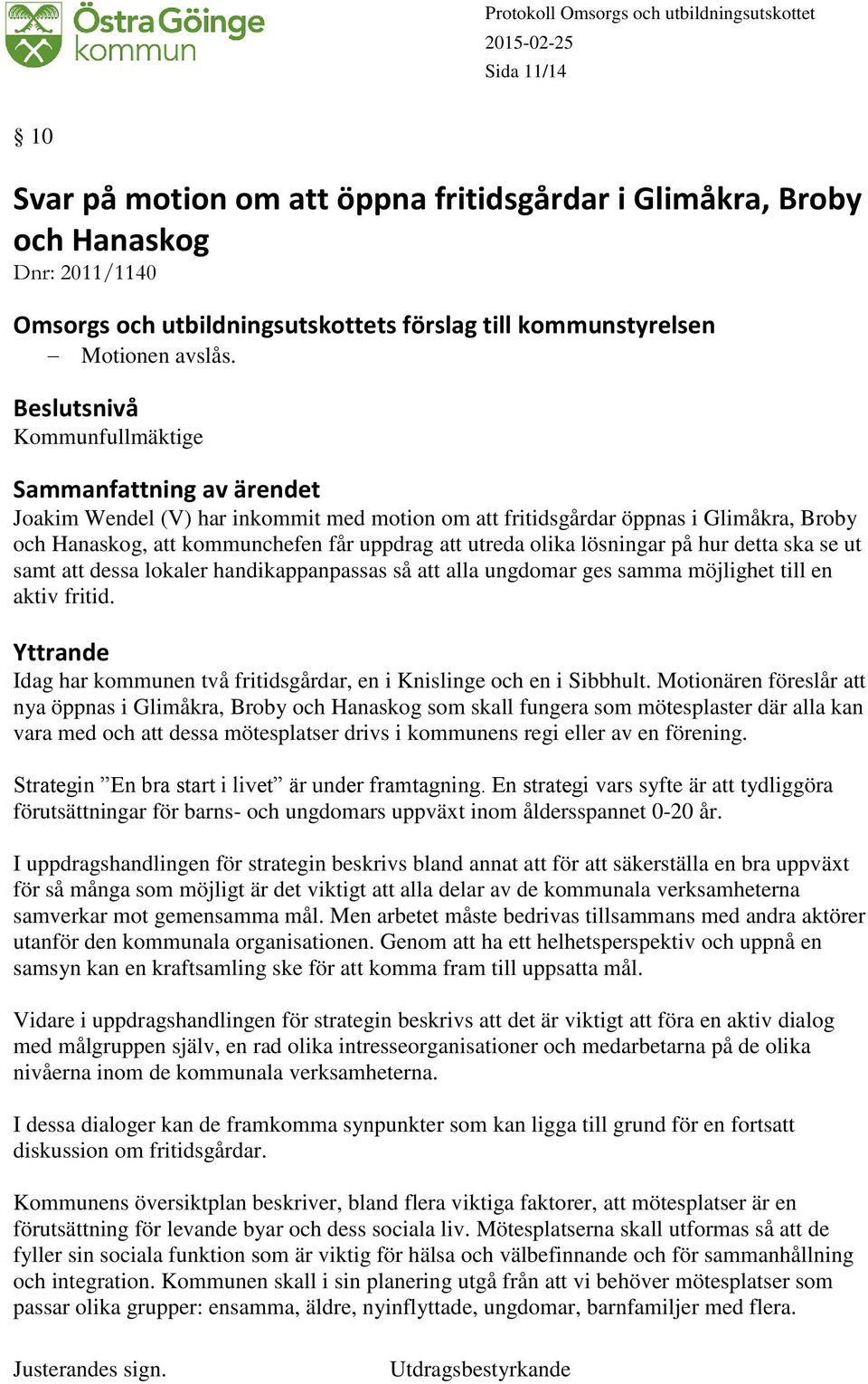 samt att dessa lokaler handikappanpassas så att alla ungdomar ges samma möjlighet till en aktiv fritid. Yttrande Idag har kommunen två fritidsgårdar, en i Knislinge och en i Sibbhult.