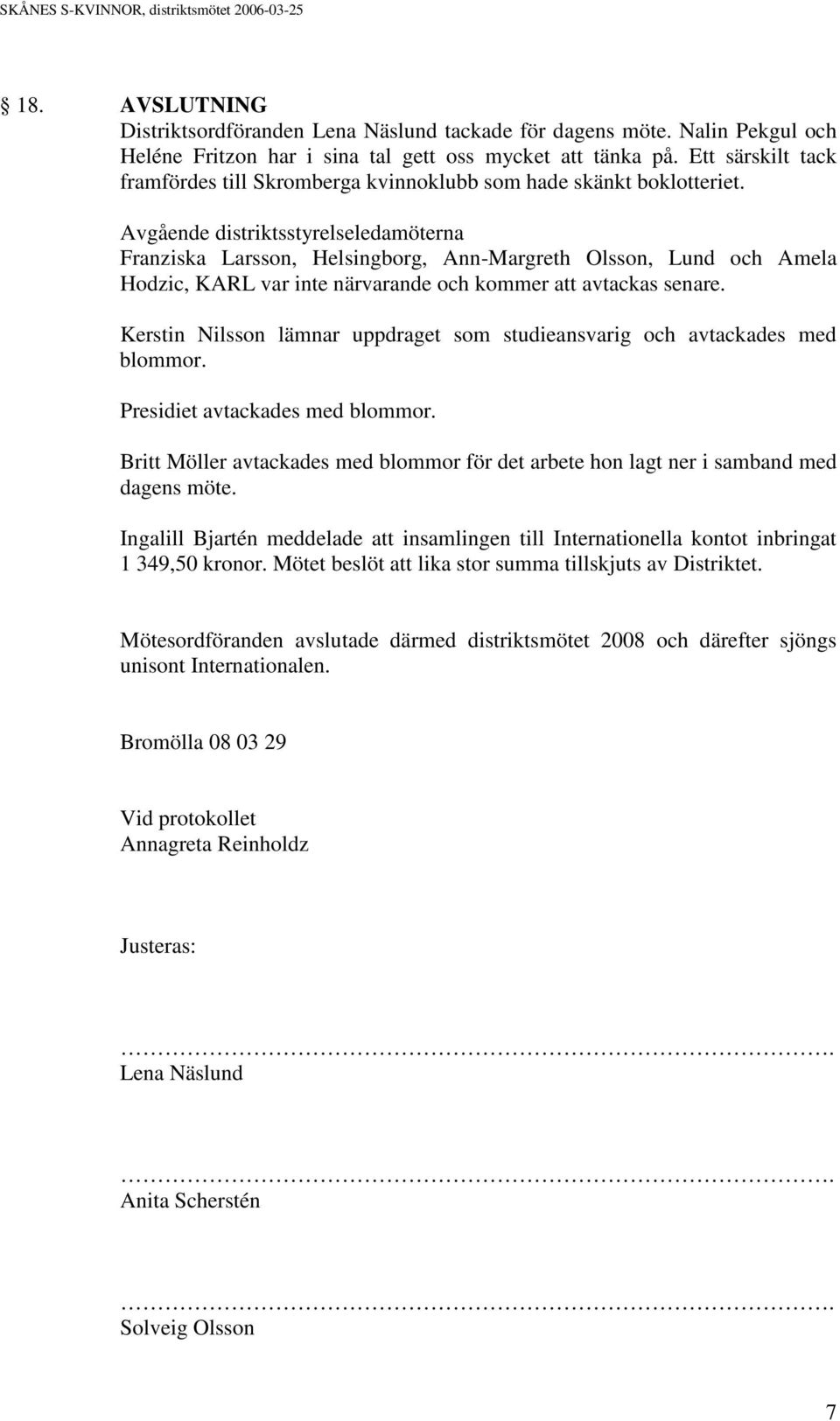 Avgående distriktsstyrelseledamöterna Franziska Larsson, Helsingborg, Ann-Margreth Olsson, Lund och Amela Hodzic, KARL var inte närvarande och kommer att avtackas senare.