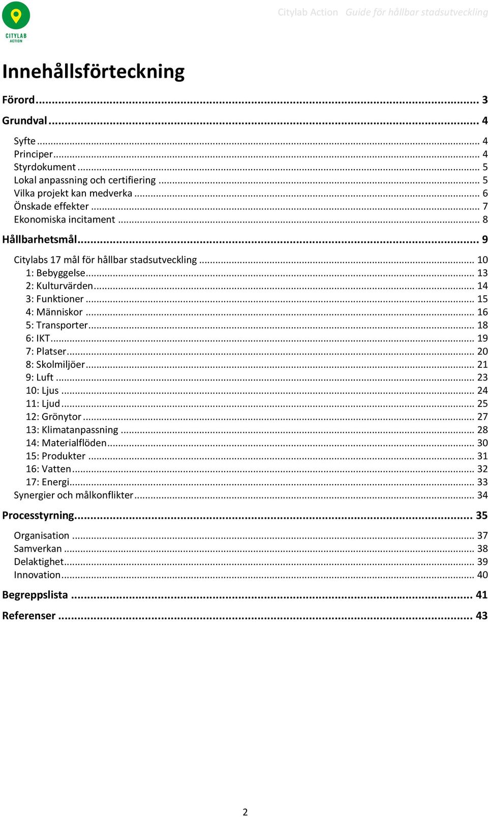 .. 16 5: Transporter... 18 6: IKT... 19 7: Platser... 20 8: Skolmiljöer... 21 9: Luft... 23 10: Ljus... 24 11: Ljud... 25 12: Grönytor... 27 13: Klimatanpassning... 28 14: Materialflöden.