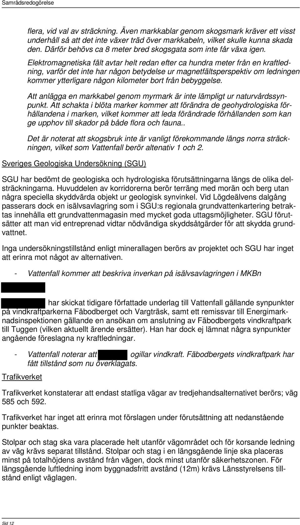 Elektromagnetiska fält avtar helt redan efter ca hundra meter från en kraftledning, varför det inte har någon betydelse ur magnetfältsperspektiv om ledningen kommer ytterligare någon kilometer bort