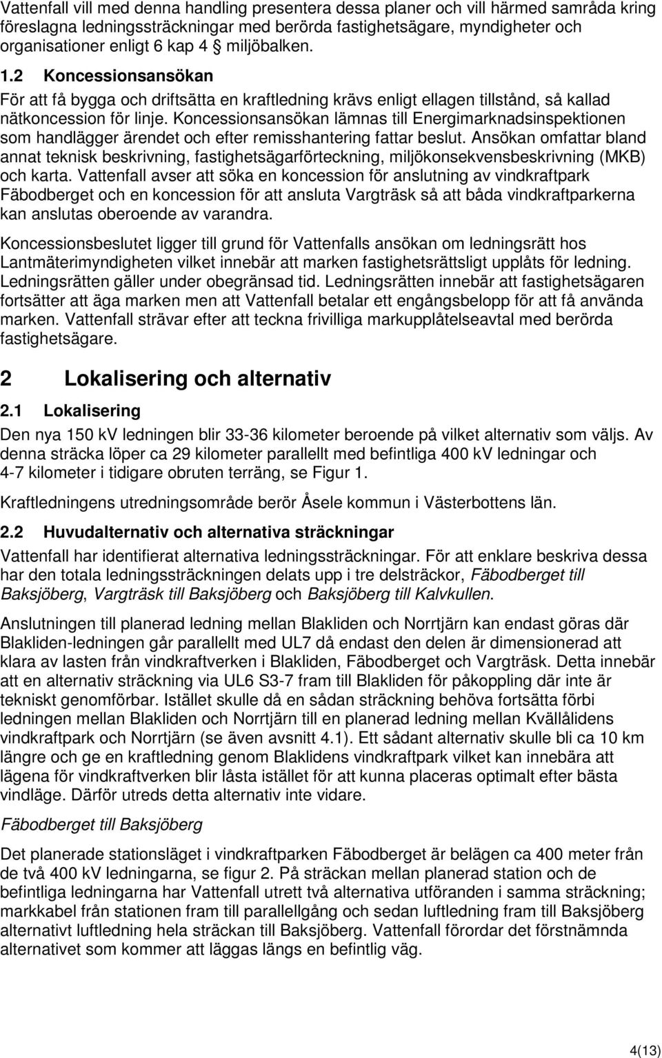 Koncessionsansökan lämnas till Energimarknadsinspektionen som handlägger ärendet och efter remisshantering fattar beslut.