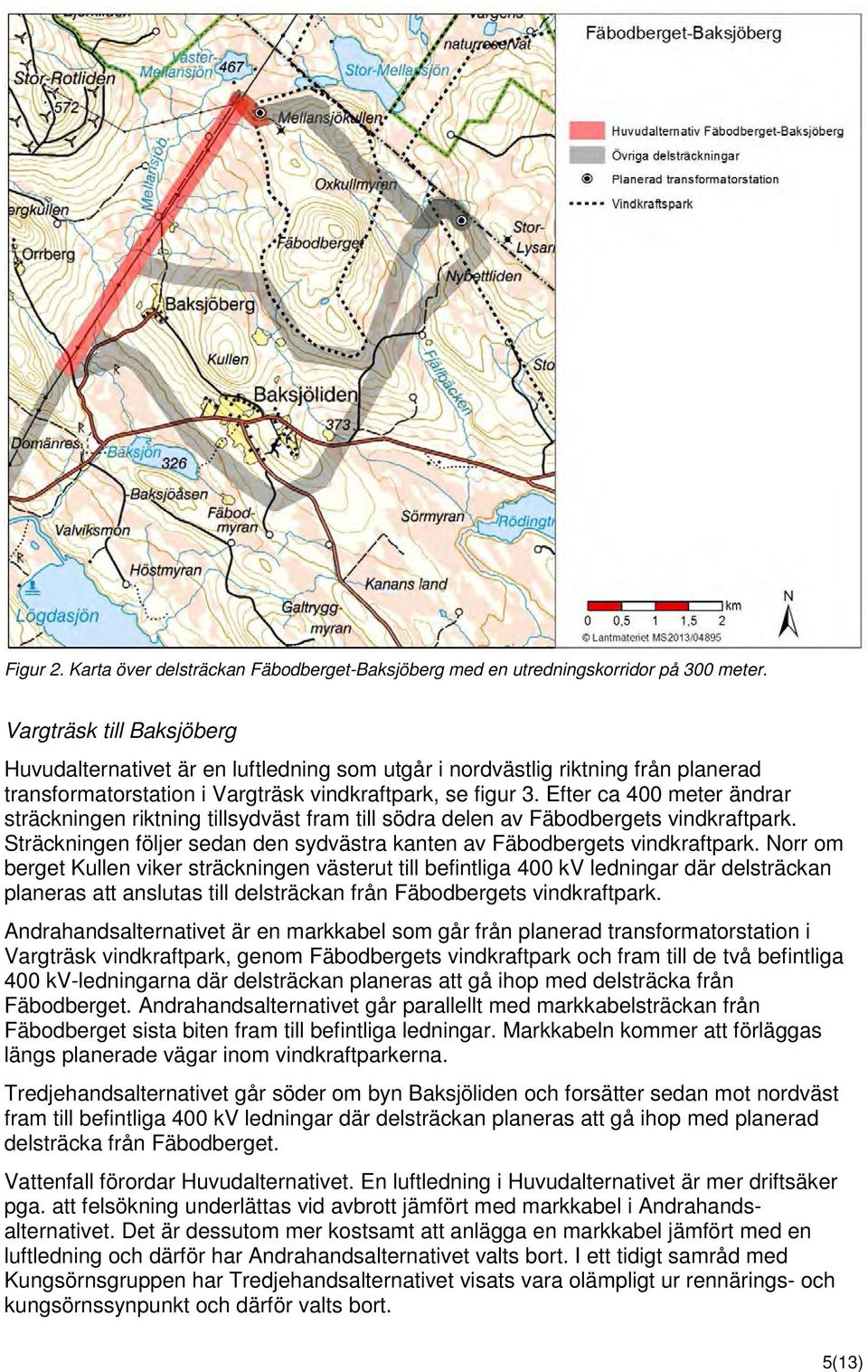 Efter ca 400 meter ändrar sträckningen riktning tillsydväst fram till södra delen av Fäbodbergets vindkraftpark. Sträckningen följer sedan den sydvästra kanten av Fäbodbergets vindkraftpark.