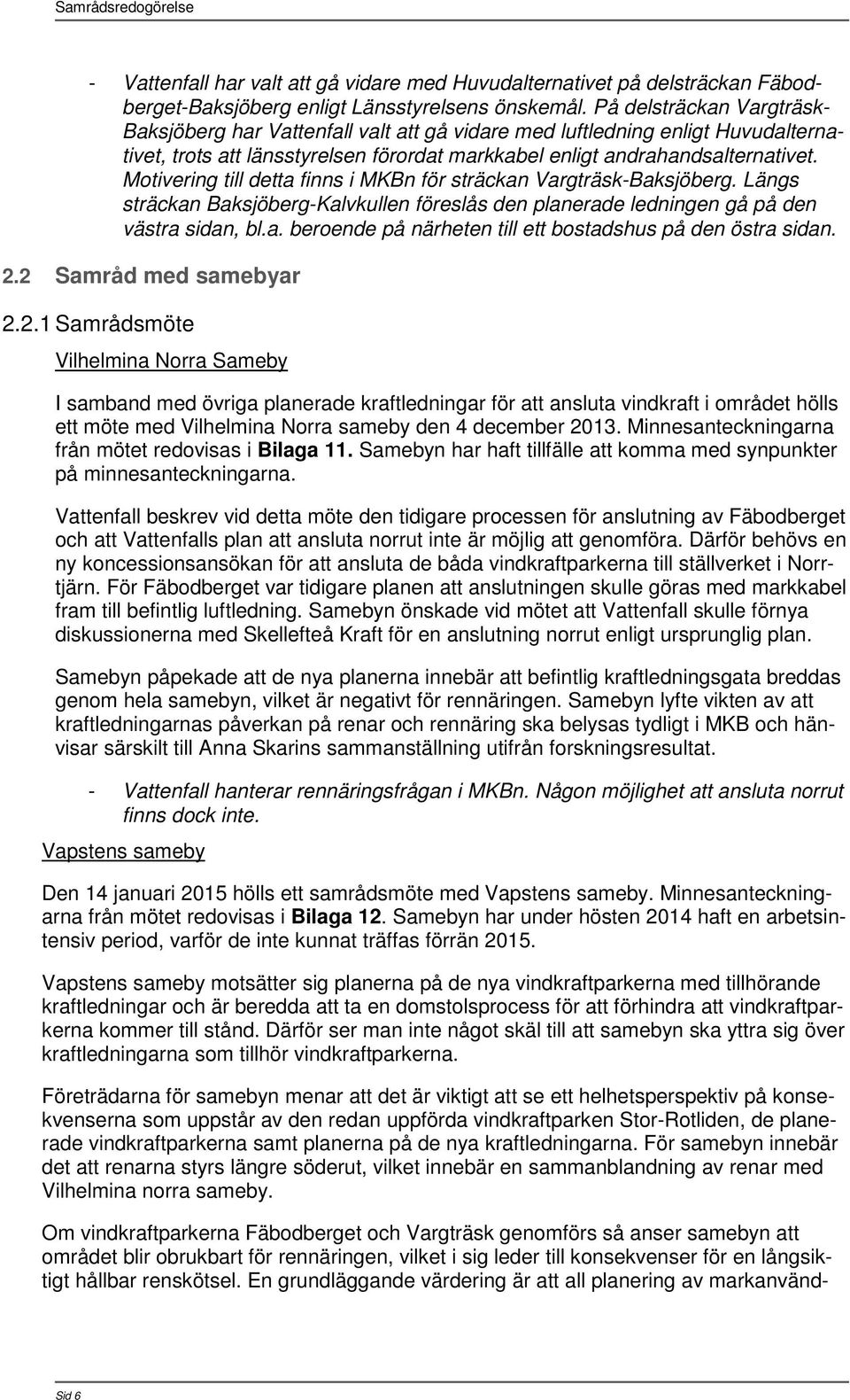 Motivering till detta finns i MKBn för sträckan Vargträsk-Baksjöberg. Längs sträckan Baksjöberg-Kalvkullen föreslås den planerade ledningen gå på den västra sidan, bl.a. beroende på närheten till ett bostadshus på den östra sidan.