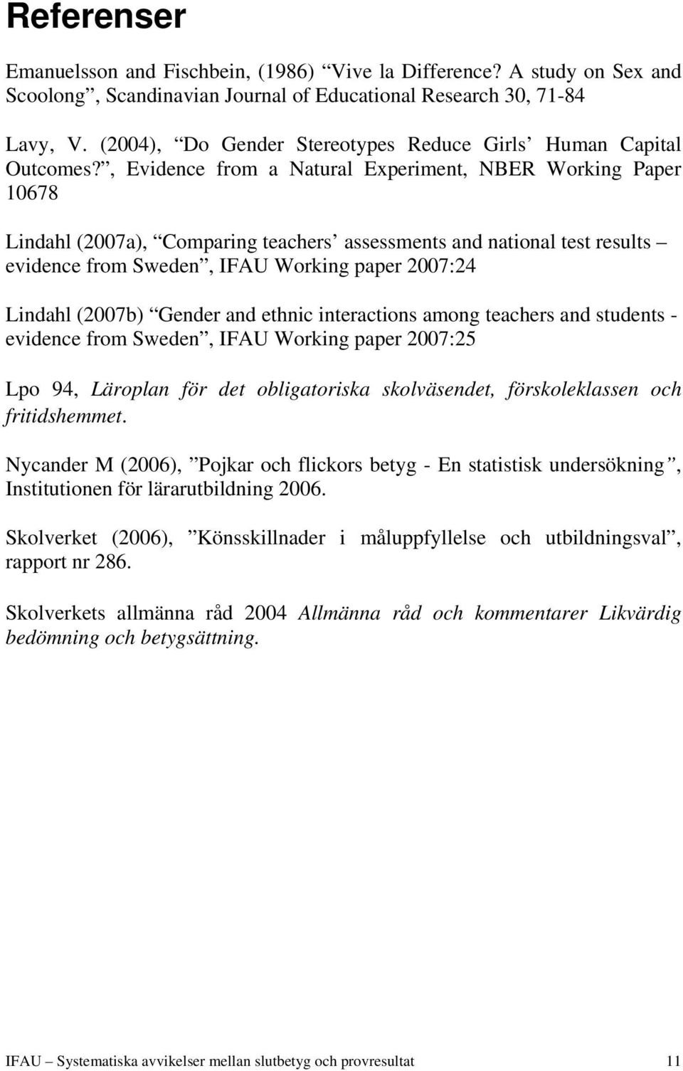 , Evidence from a Natural Experiment, NBER Working Paper 10678 Lindahl (2007a), Comparing teachers assessments and national test results evidence from Sweden, IFAU Working paper 2007:24 Lindahl