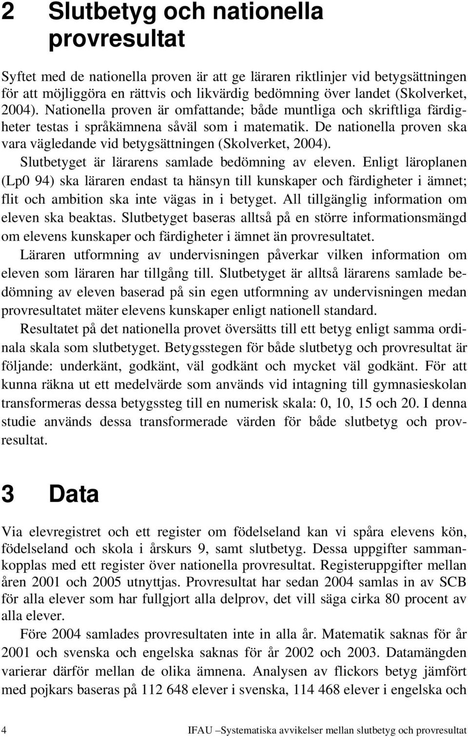 De nationella proven ska vara vägledande vid betygsättningen (Skolverket, 2004). Slutbetyget är lärarens samlade bedömning av eleven.