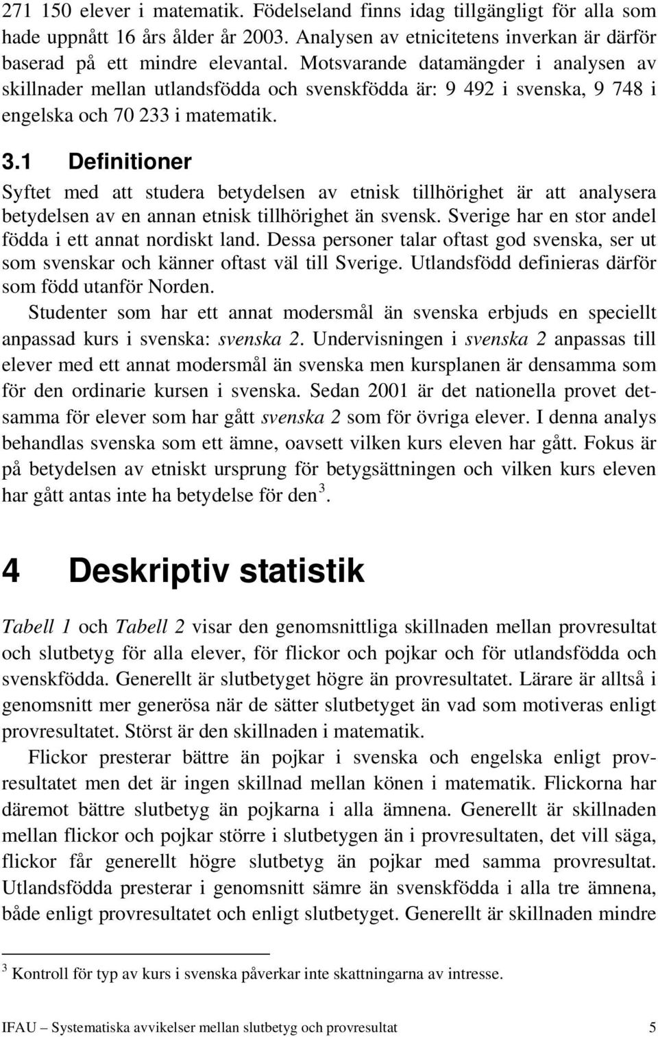 1 Definitioner Syftet med att studera betydelsen av etnisk tillhörighet är att analysera betydelsen av en annan etnisk tillhörighet än svensk.