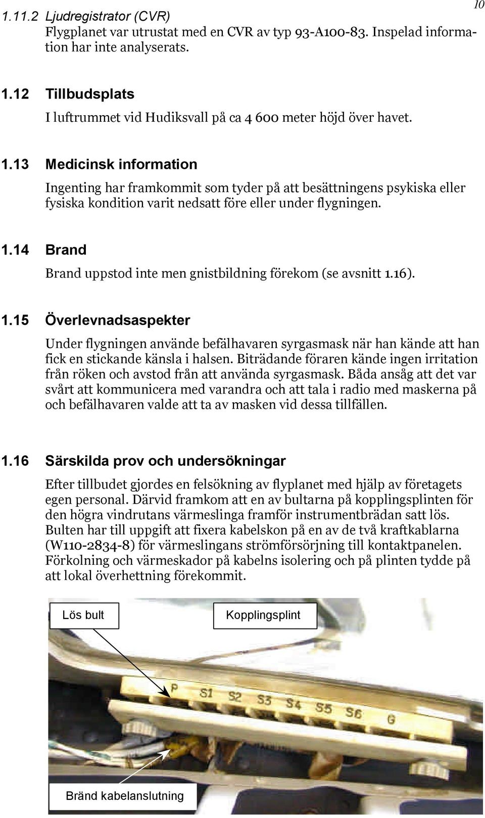 14 Brand Brand uppstod inte men gnistbildning förekom (se avsnitt 1.16). 1.15 Överlevnadsaspekter Under flygningen använde befälhavaren syrgasmask när han kände att han fick en stickande känsla i halsen.