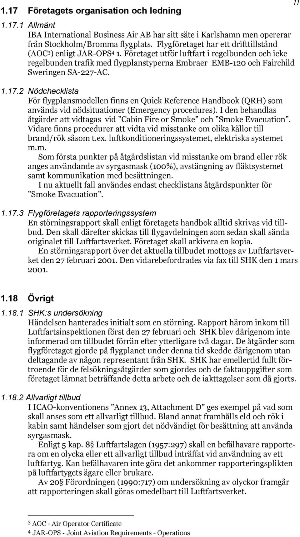 Företaget utför luftfart i regelbunden och icke regelbunden trafik med flygplanstyperna Embraer EMB-120 och Fairchild Sweringen SA-227-AC. 1.17.